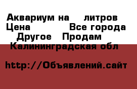 Аквариум на 40 литров › Цена ­ 6 000 - Все города Другое » Продам   . Калининградская обл.